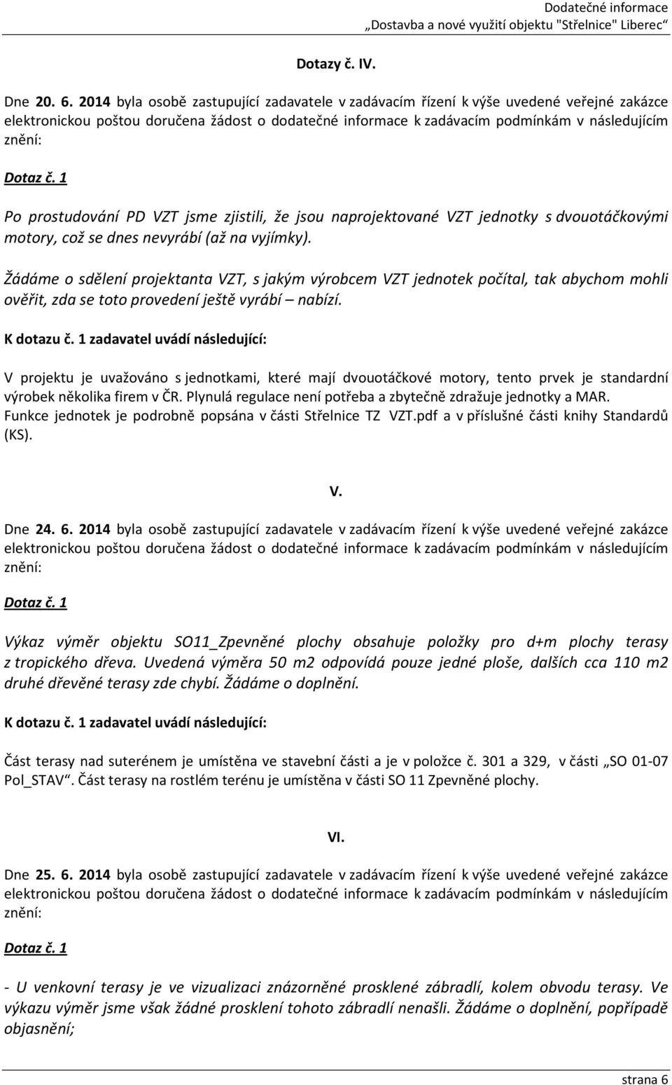 nevyrábí (až na vyjímky). Žádáme o sdělení projektanta VZT, s jakým výrobcem VZT jednotek počítal, tak abychom mohli ověřit, zda se toto provedení ještě vyrábí nabízí.