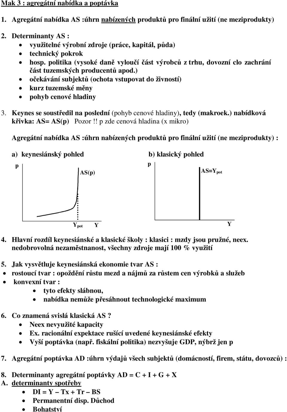 Keynes se soustedl na oslední (ohyb cenové hladny), tedy (makroek.) nabídková kvka: AS= AS() Pozor!