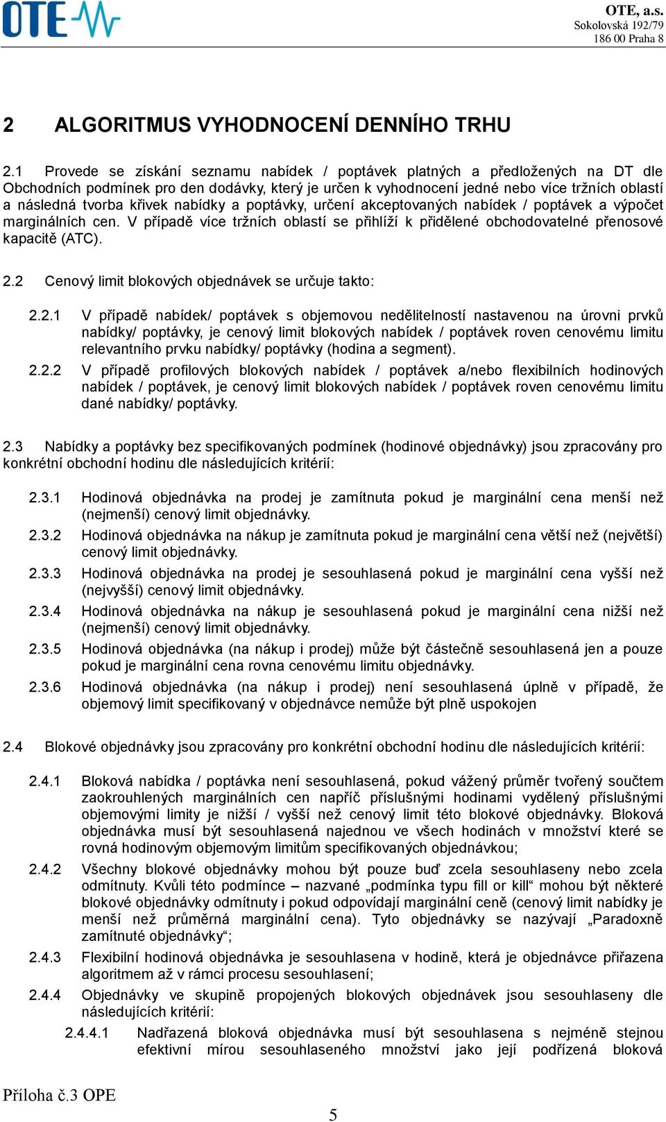 křivek nabídky a poptávky, určení akceptovaných nabídek / poptávek a výpočet marginálních cen. V případě více tržních oblastí se přihlíží k přidělené obchodovatelné přenosové kapacitě (ATC). 2.