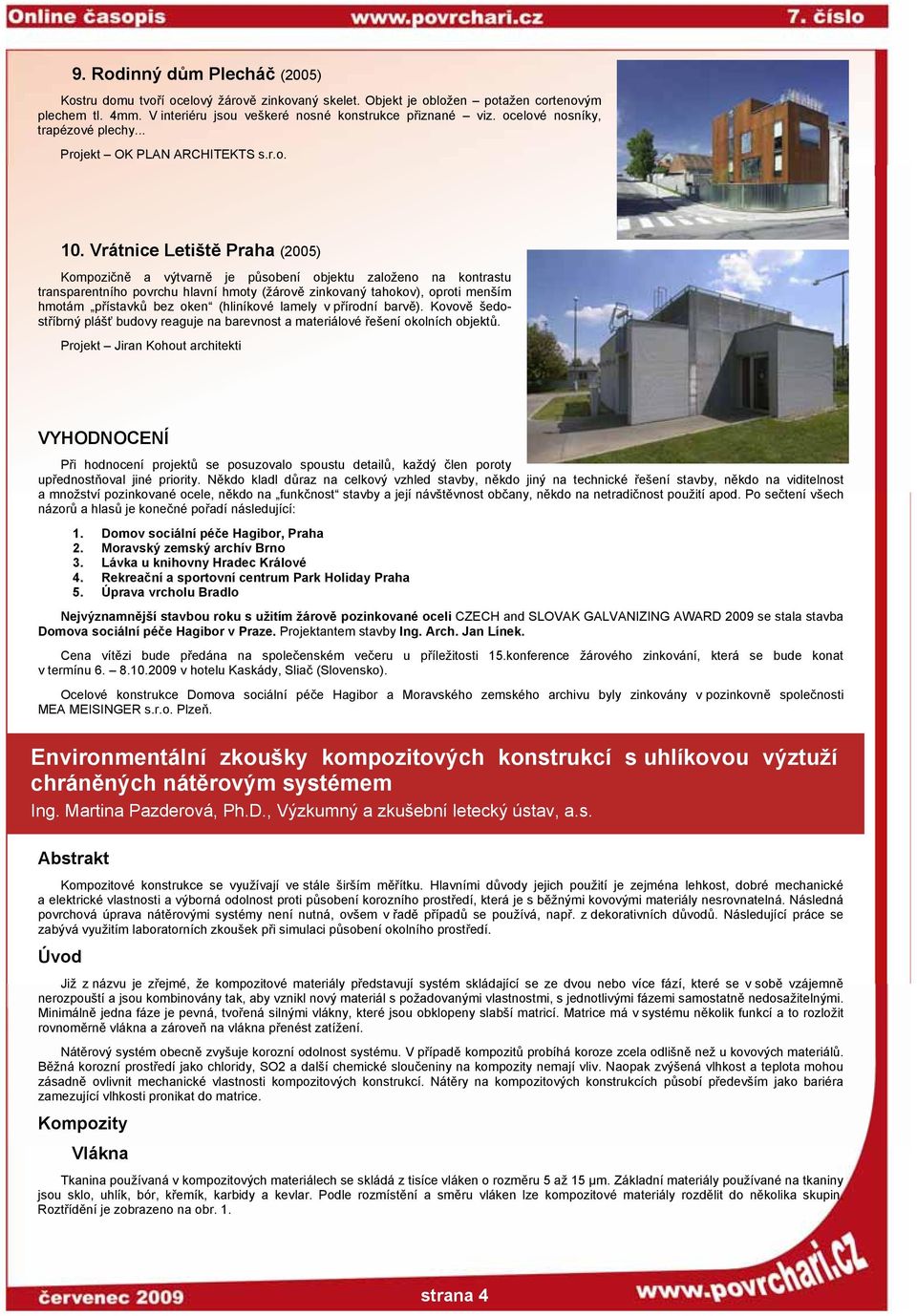 Vrátnice Letiště Praha (2005) Kompozičně a výtvarně je působení objektu založeno na kontrastu transparentního povrchu hlavní hmoty (žárově zinkovaný tahokov), oproti menším hmotám přístavků bez oken