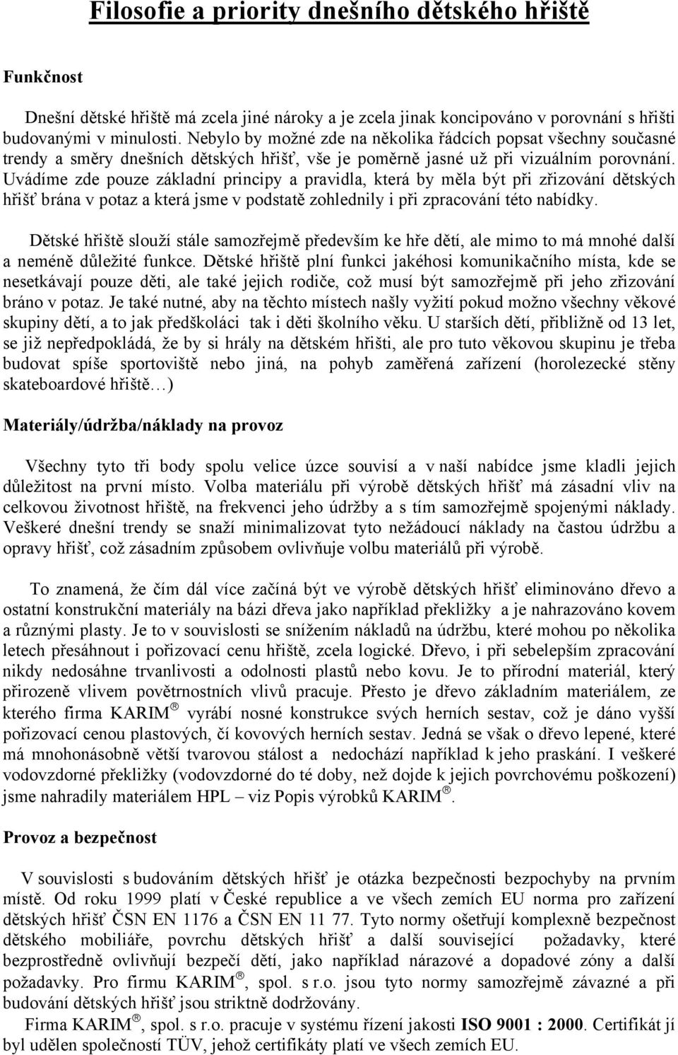 Uvádíme zde pouze základní principy a pravidla, která by měla být při zřizování dětských hřišť brána v potaz a která jsme v podstatě zohlednily i při zpracování této nabídky.