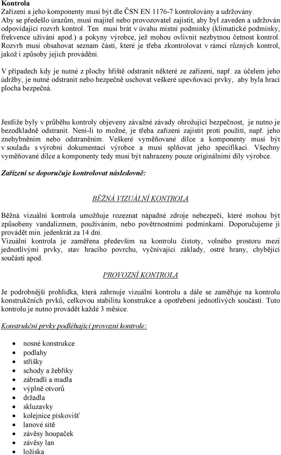 Ten musí brát v úvahu místní podmínky (klimatické podmínky, frekvence užívání apod.) a pokyny výrobce, jež mohou ovlivnit nezbytnou četnost kontrol.