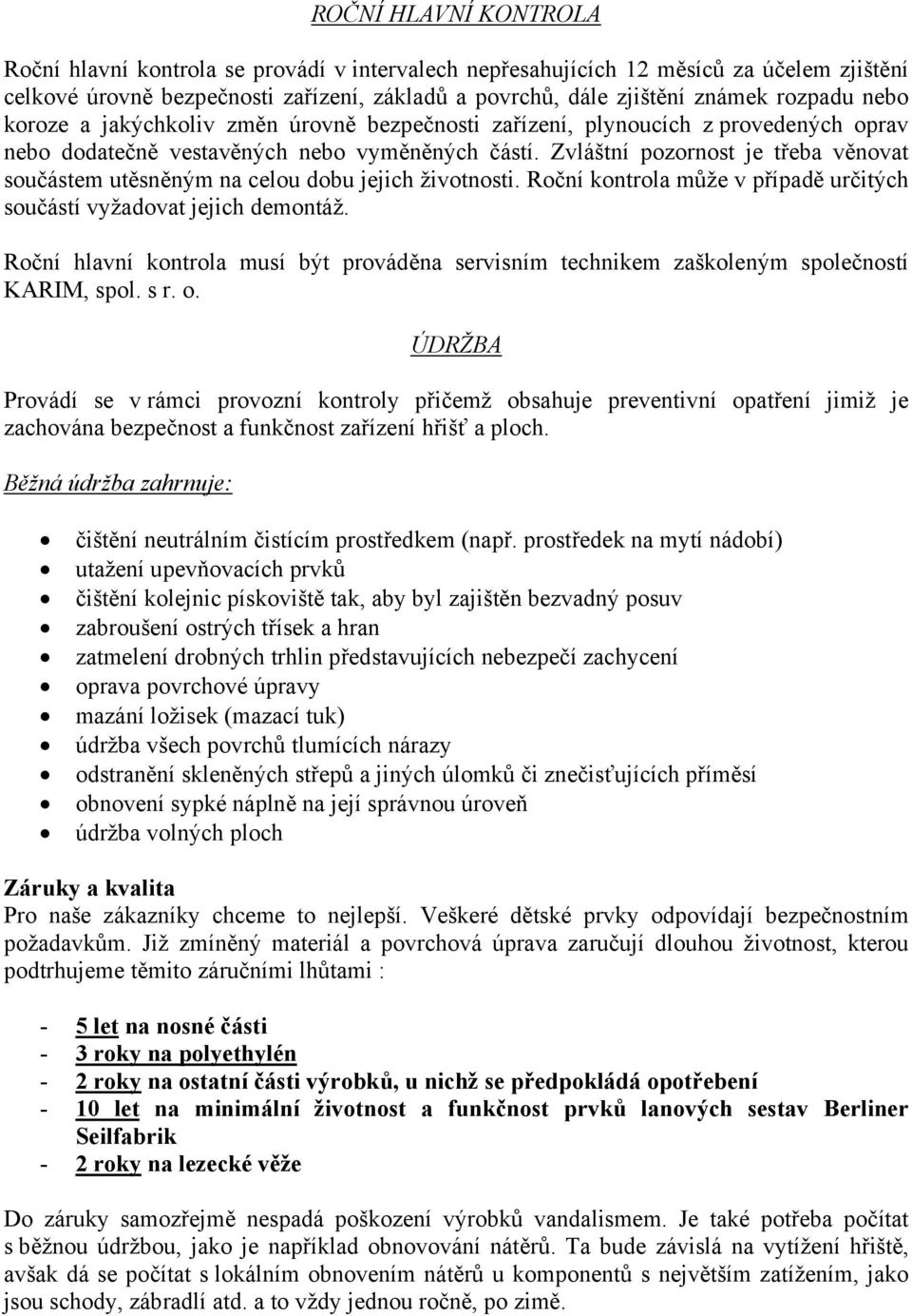 Zvláštní pozornost je třeba věnovat součástem utěsněným na celou dobu jejich životnosti. Roční kontrola může v případě určitých součástí vyžadovat jejich demontáž.