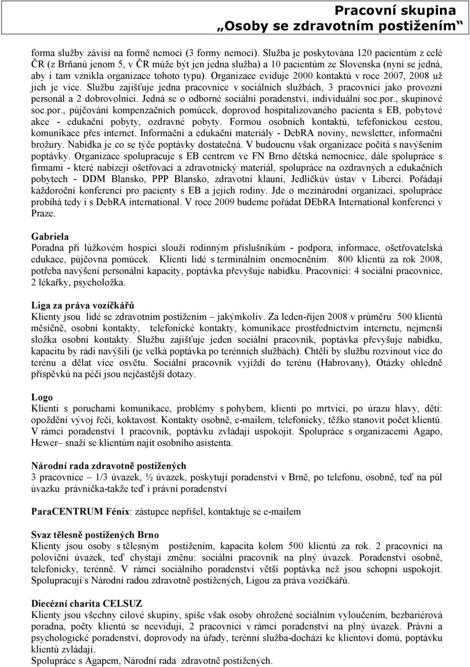 Organizace eviduje 2000 kontaktů v roce 2007, 2008 už jich je více. Službu zajišťuje jedna pracovnice v sociálních službách, 3 pracovníci jako provozní personál a 2 dobrovolníci.