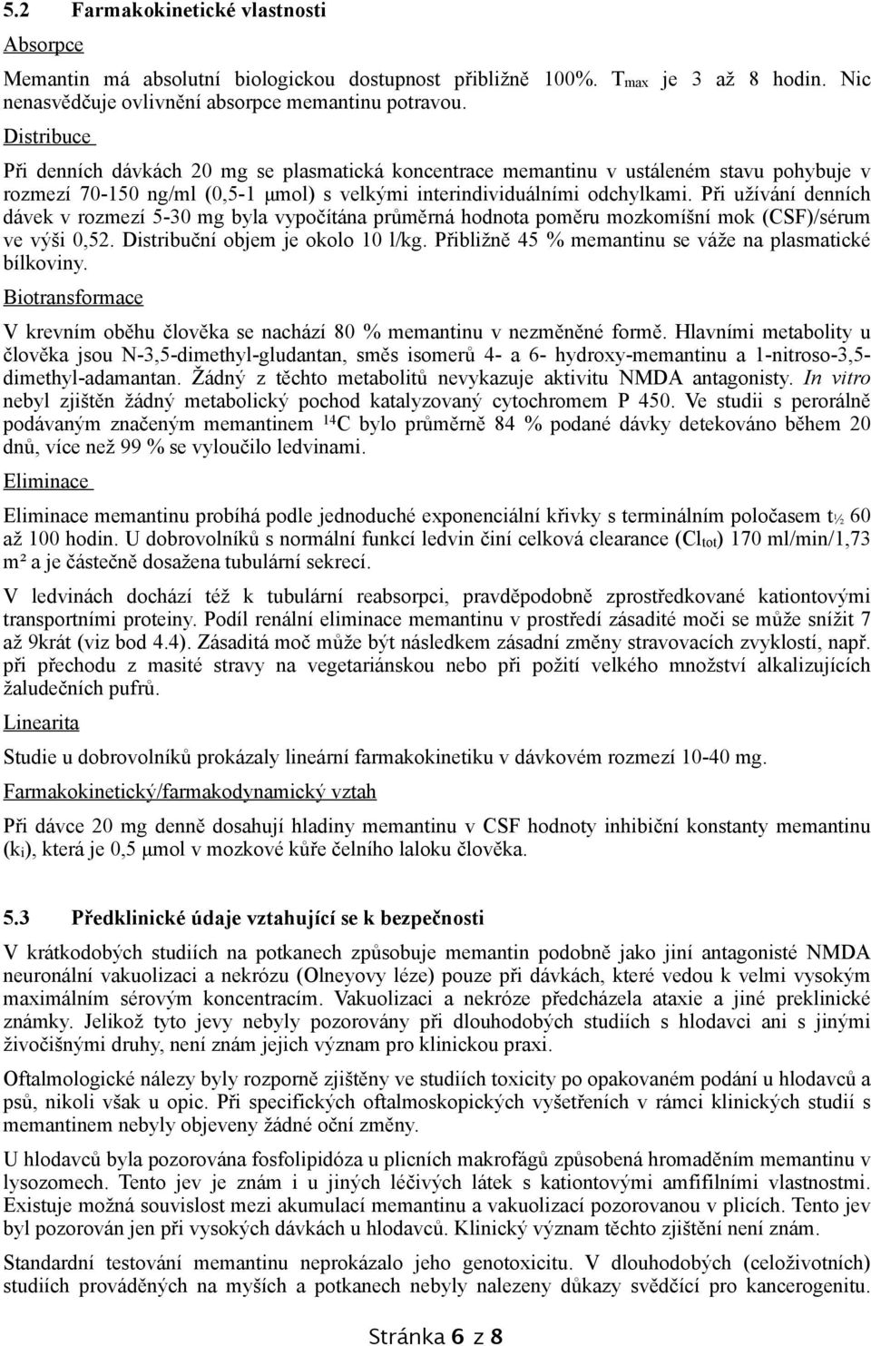 Při užívání denních dávek v rozmezí 5-30 mg byla vypočítána průměrná hodnota poměru mozkomíšní mok (CSF)/sérum ve výši 0,52. Distribuční objem je okolo 10 l/kg.