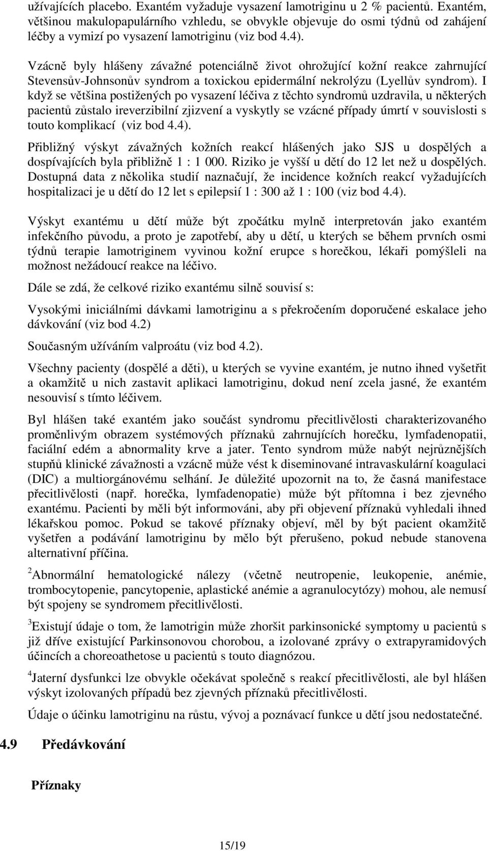 Vzácně byly hlášeny závažné potenciálně život ohrožující kožní reakce zahrnující Stevensův-Johnsonův syndrom a toxickou epidermální nekrolýzu (Lyellův syndrom).