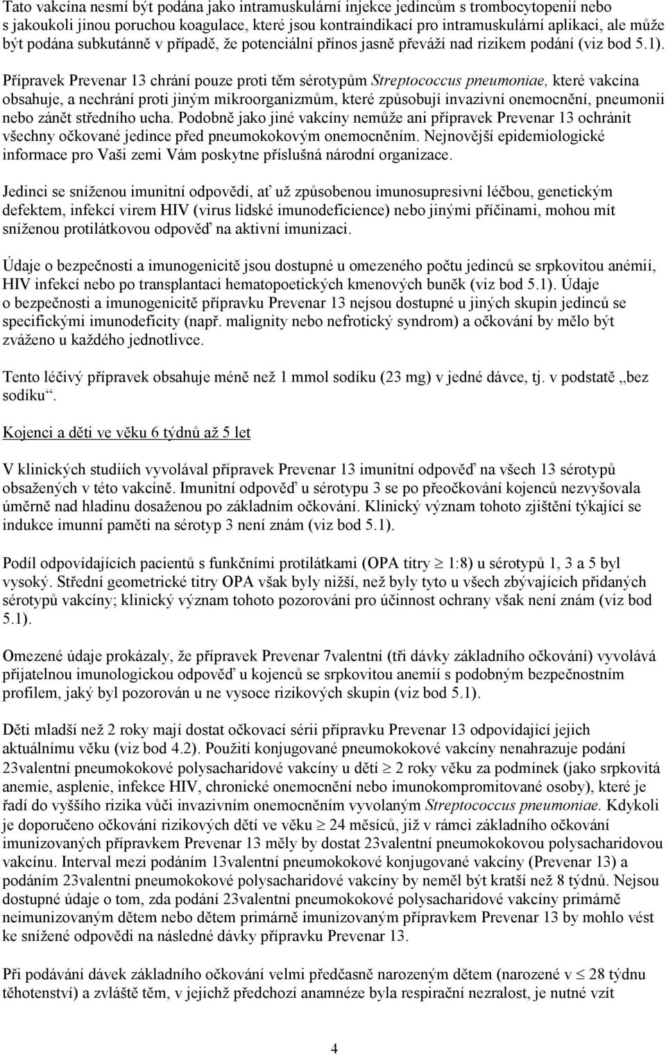 Přípravek Prevenar 13 chrání pouze proti těm sérotypům Streptococcus pneumoniae, které vakcína obsahuje, a nechrání proti jiným mikroorganizmům, které způsobují invazivní onemocnění, pneumonii nebo