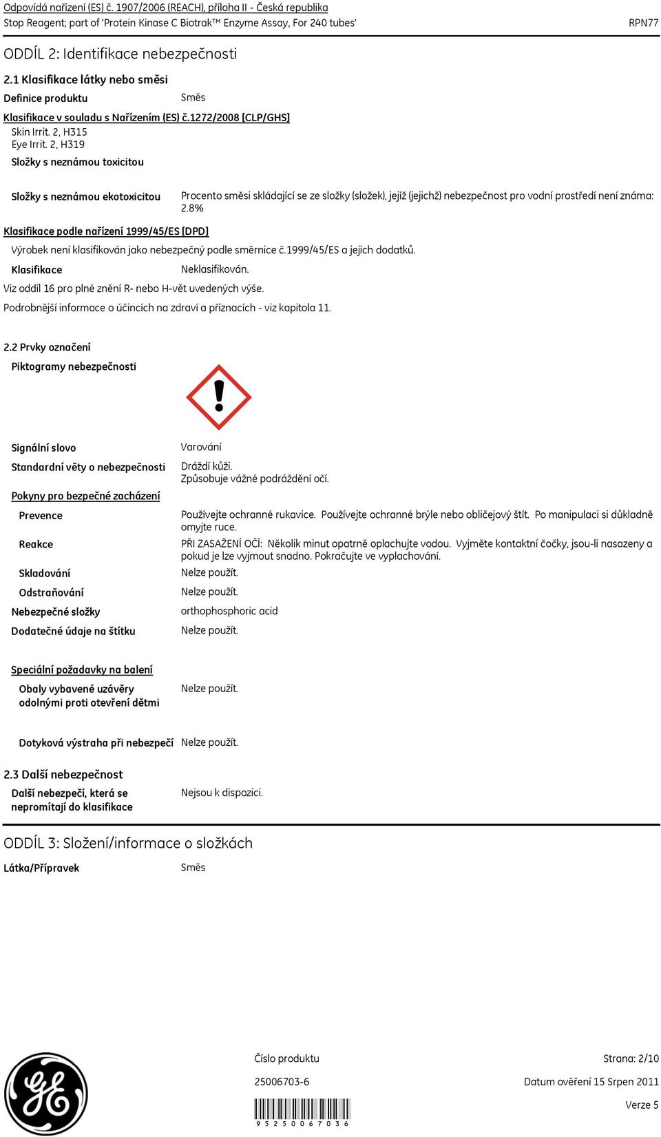 2, H319 Složky s neznámou toxicitou Složky s neznámou ekotoxicitou Procento směsi skládající se ze složky (složek), jejíž (jejichž) nebezpečnost pro vodní prostředí není známa: 2.