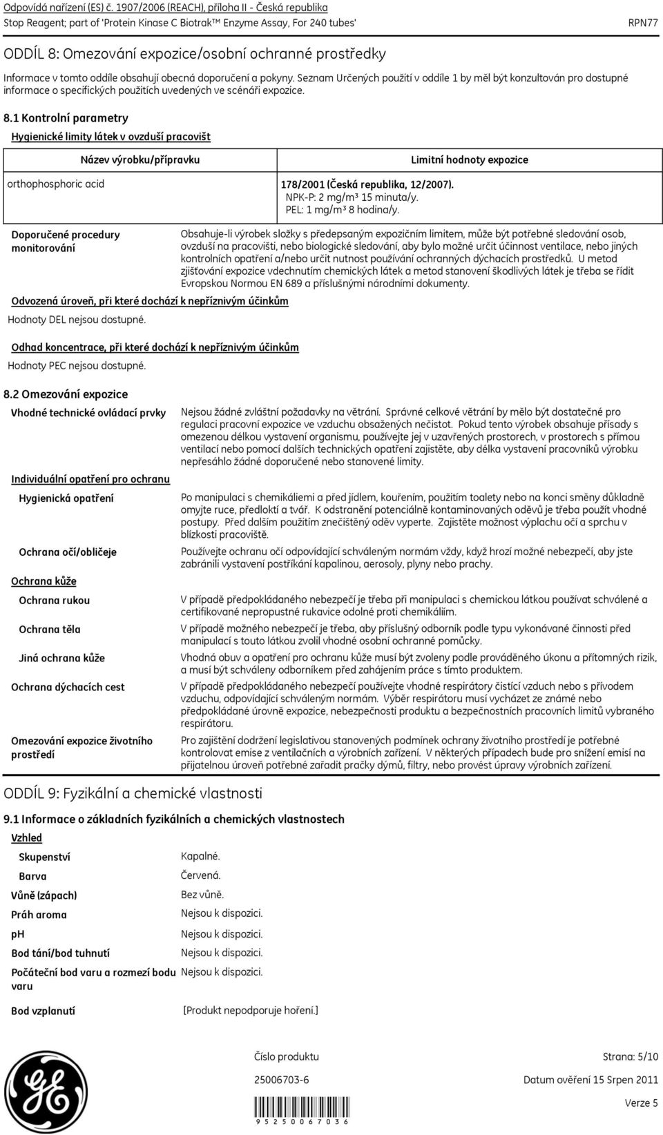 1 Kontrolní parametry Hygienické limity látek v ovzduší pracovišt Název výrobku/přípravku Limitní hodnoty expozice orthophosphoric acid 178/2001 (Česká republika, 12/2007). NPKP: 2 mg/m³ 15 minuta/y.