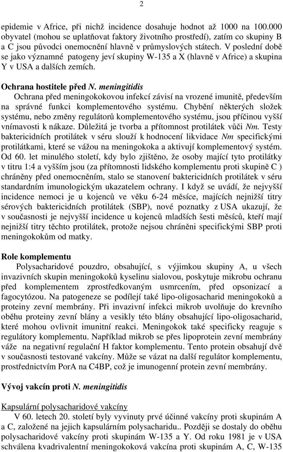 V poslední době se jako významné patogeny jeví skupiny W-135 a X (hlavně v Africe) a skupina Y v USA a dalších zemích. Ochrana hostitele před N.