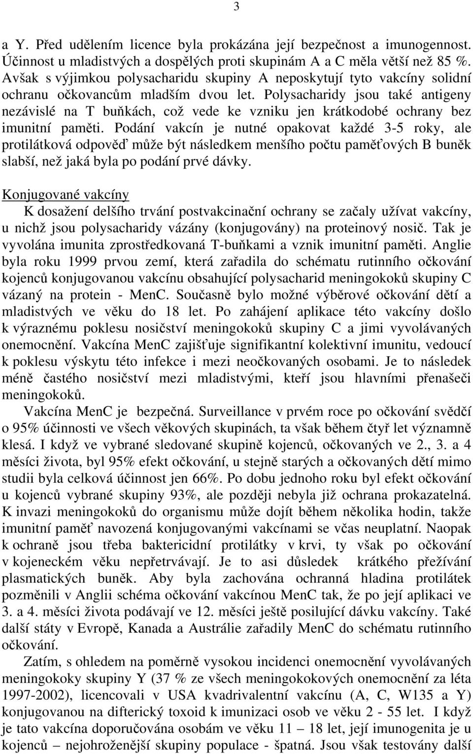 Polysacharidy jsou také antigeny nezávislé na T buňkách, což vede ke vzniku jen krátkodobé ochrany bez imunitní paměti.