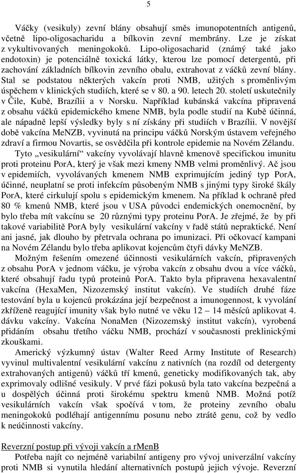 Stal se podstatou některých vakcín proti NMB, užitých s proměnlivým úspěchem v klinických studiích, které se v 80. a 90. letech 20. století uskutečnily v Čile, Kubě, Brazílii a v Norsku.