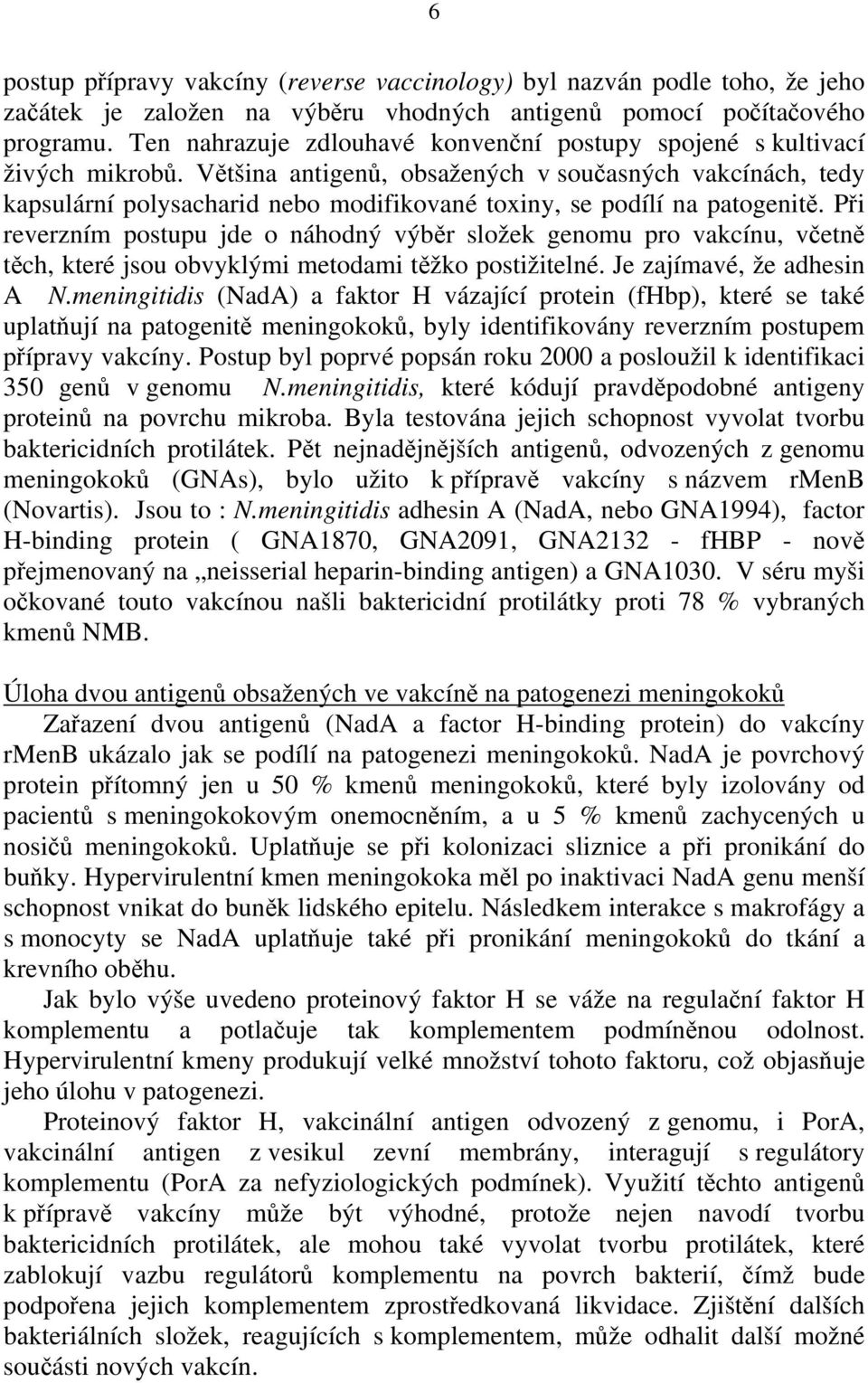 Většina antigenů, obsažených v současných vakcínách, tedy kapsulární polysacharid nebo modifikované toxiny, se podílí na patogenitě.