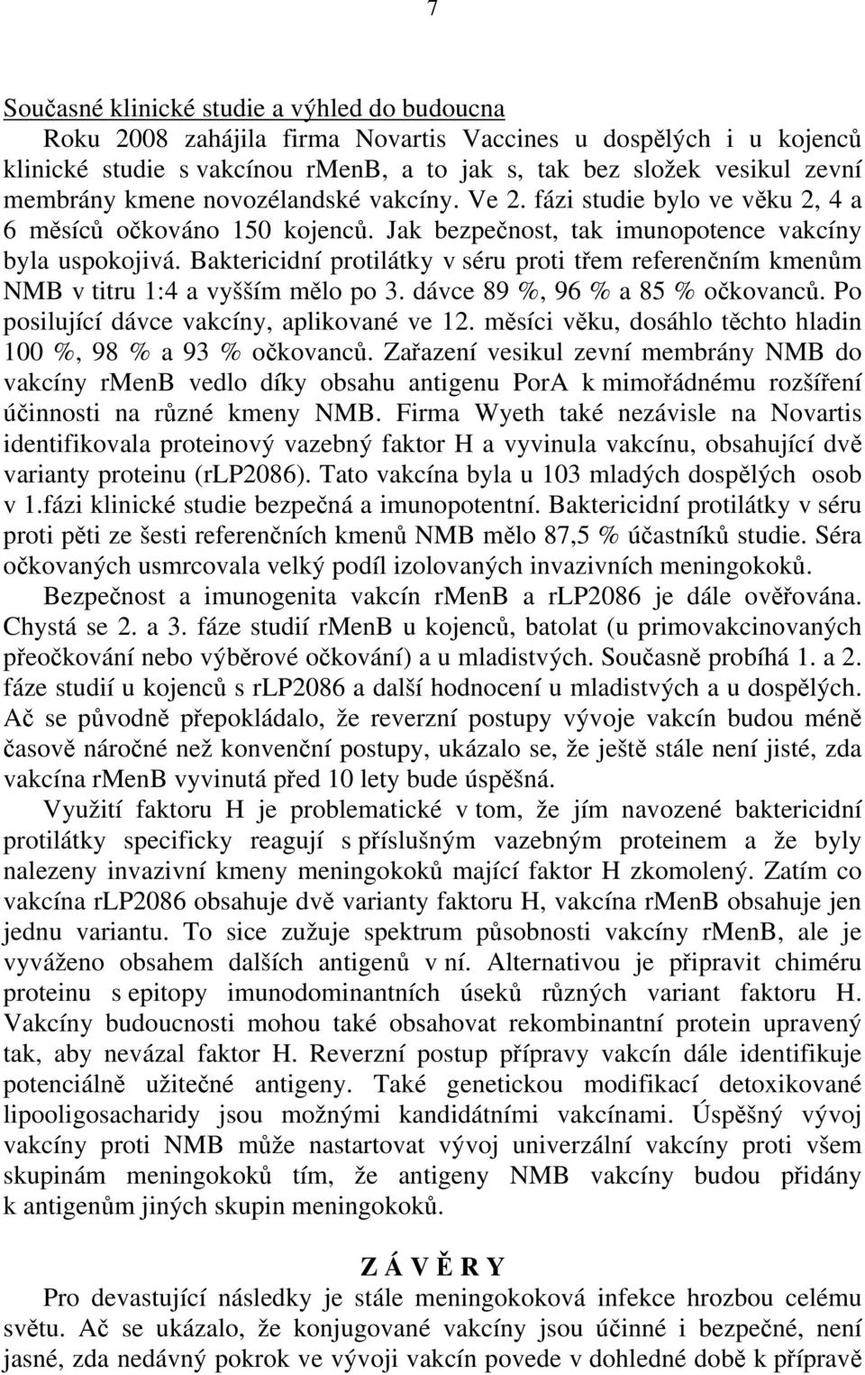 Baktericidní protilátky v séru proti třem referenčním kmenům NMB v titru 1:4 a vyšším mělo po 3. dávce 89 %, 96 % a 85 % očkovanců. Po posilující dávce vakcíny, aplikované ve 12.