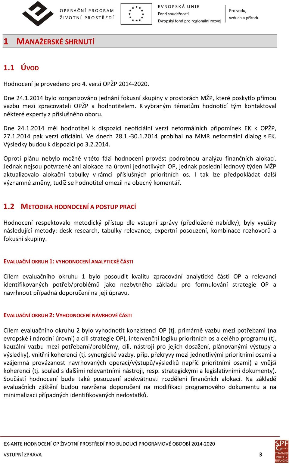 Ve dnech 28.1.-30.1.2014 probíhal na MMR neformální dialog s EK. Výsledky budou k dispozici po 3.2.2014. Oproti plánu nebylo možné v této fázi hodnocení provést podrobnou analýzu finančních alokací.