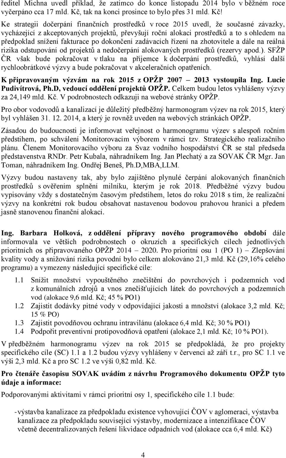 Ke strategii dočerpání finančních prostředků v roce 2015 uvedl, že současné závazky, vycházející z akceptovaných projektů, převyšují roční alokaci prostředků a to s ohledem na předpoklad snížení