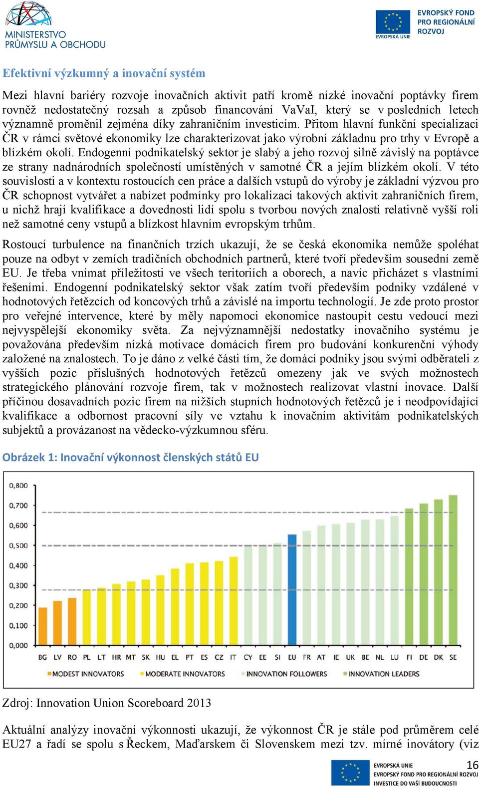 Přitom hlavní funkční specializaci ČR v rámci světové ekonomiky lze charakterizovat jako výrobní základnu pro trhy v Evropě a blízkém okolí.