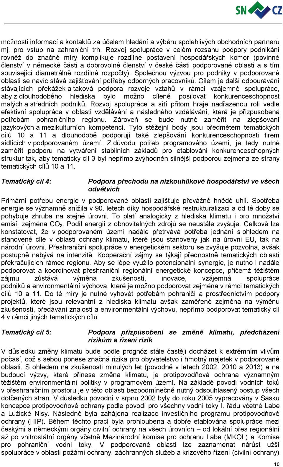 podporované oblasti a s tím související diametrálně rozdílné rozpočty). Společnou výzvou pro podniky v podporované oblasti se navíc stává zajišťování potřeby odborných pracovníků.