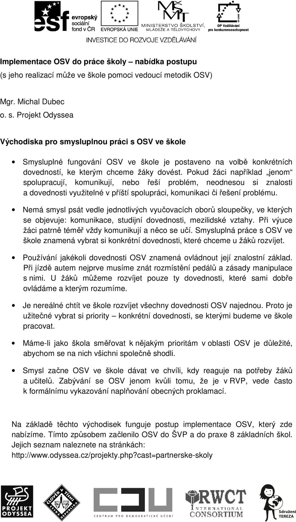 Pokud žáci například jenom spolupracují, komunikují, nebo řeší problém, neodnesou si znalosti a dovednosti využitelné v příští spolupráci, komunikaci či řešení problému.