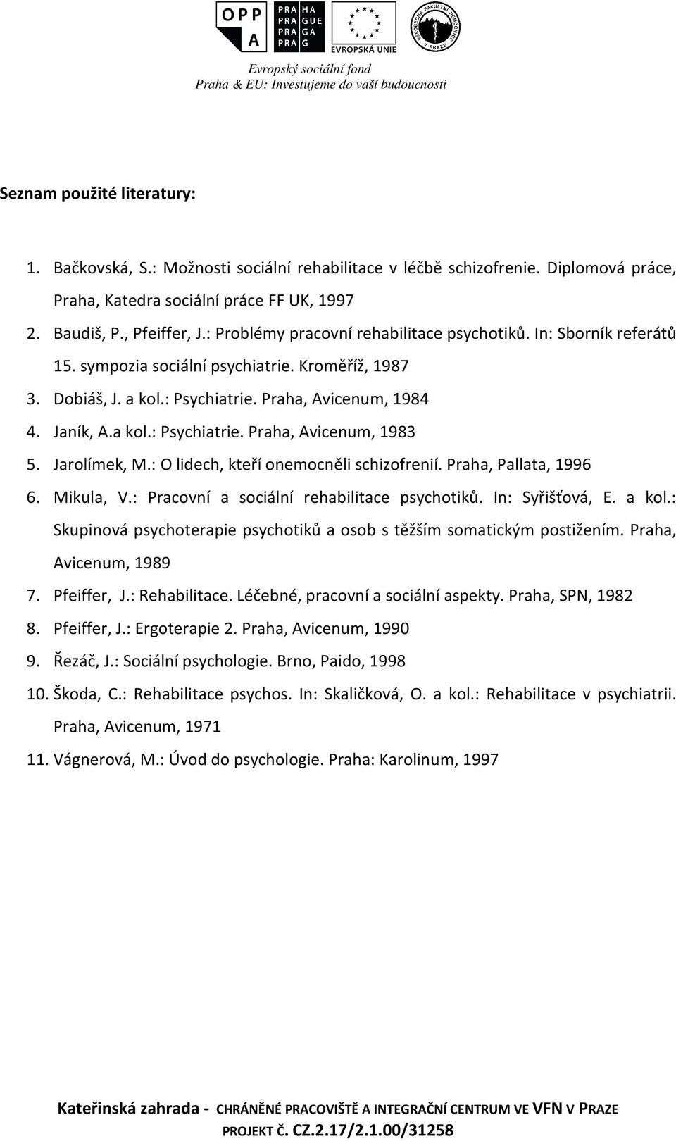 Kroměříž, 1987 3. Dobiáš, J. a kol.: Psychiatrie. Praha, Avicenum, 1984 4. Janík, A.a kol.: Psychiatrie. Praha, Avicenum, 1983 5. Jarolímek, M.: O lidech, kteří onemocněli schizofrenií.