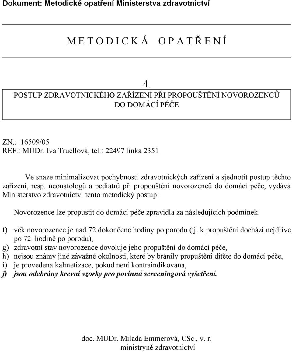 neonatologů a pediatrů při propouštění novorozenců do domácí péče, vydává Ministerstvo zdravotnictví tento metodický postup: Novorozence lze propustit do domácí péče zpravidla za následujících