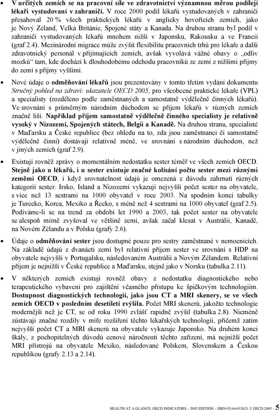 Na druhou stranu byl podíl v zahraničí vystudovaných lékařů mnohem nižší v Japonsku, Rakousku a ve Francii (graf 2.4).