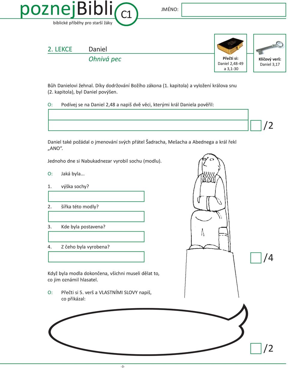 O: Podívej se na Daniel 2,48 a napiš dvě věci, kterými král Daniela pověřil: Daniel také požádal o jmenování svých přátel Šadracha, Mešacha a Abednega a král řekl ANO.