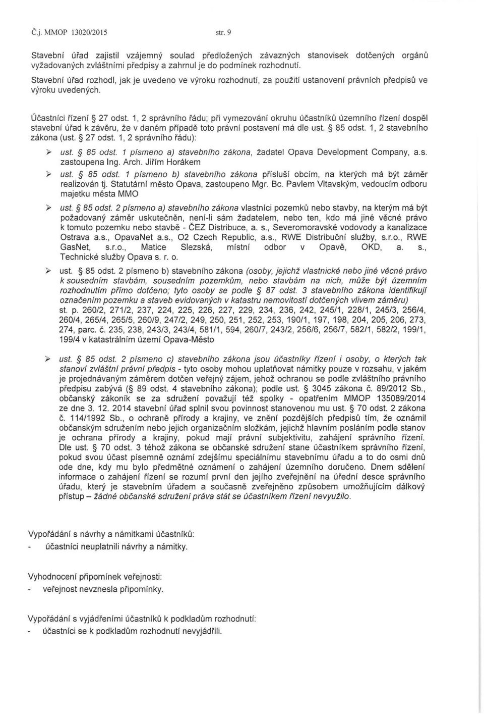 1, 2 spravnfho radu; pi'i vymezovanf okruhu ucastnfku uzemnfho i'izeni dospel stavebni urad k zaveru, ze v danem pi'fpade toto pravnf postavenf rna die ust. 85 odst. 1, 2 stavebnfho zakona (ust.