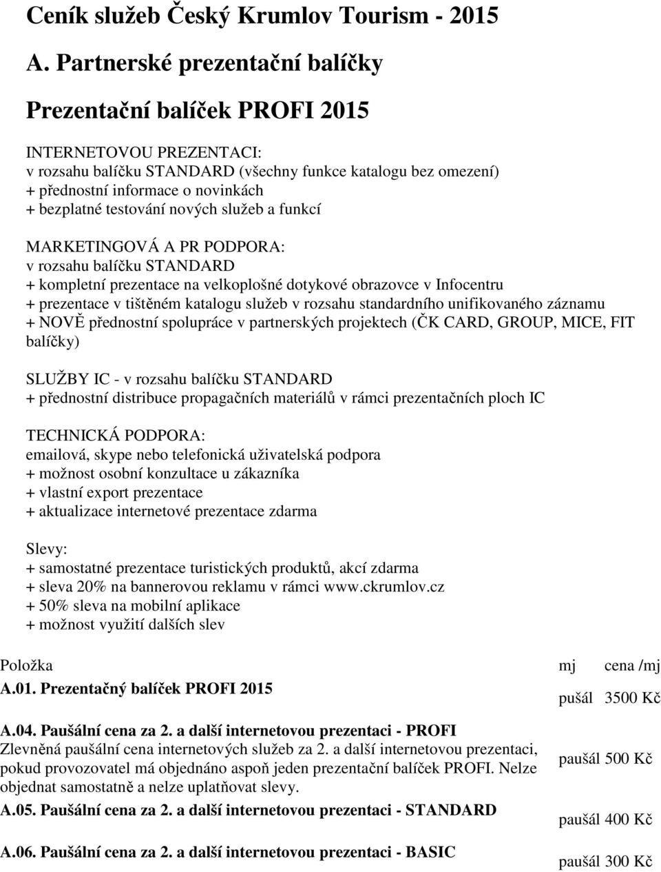 testování nových služeb a funkcí MARKETINGOVÁ A PR PODPORA: v rozsahu balíčku STANDARD + kompletní prezentace na velkoplošné dotykové obrazovce v Infocentru + prezentace v tištěném katalogu služeb v