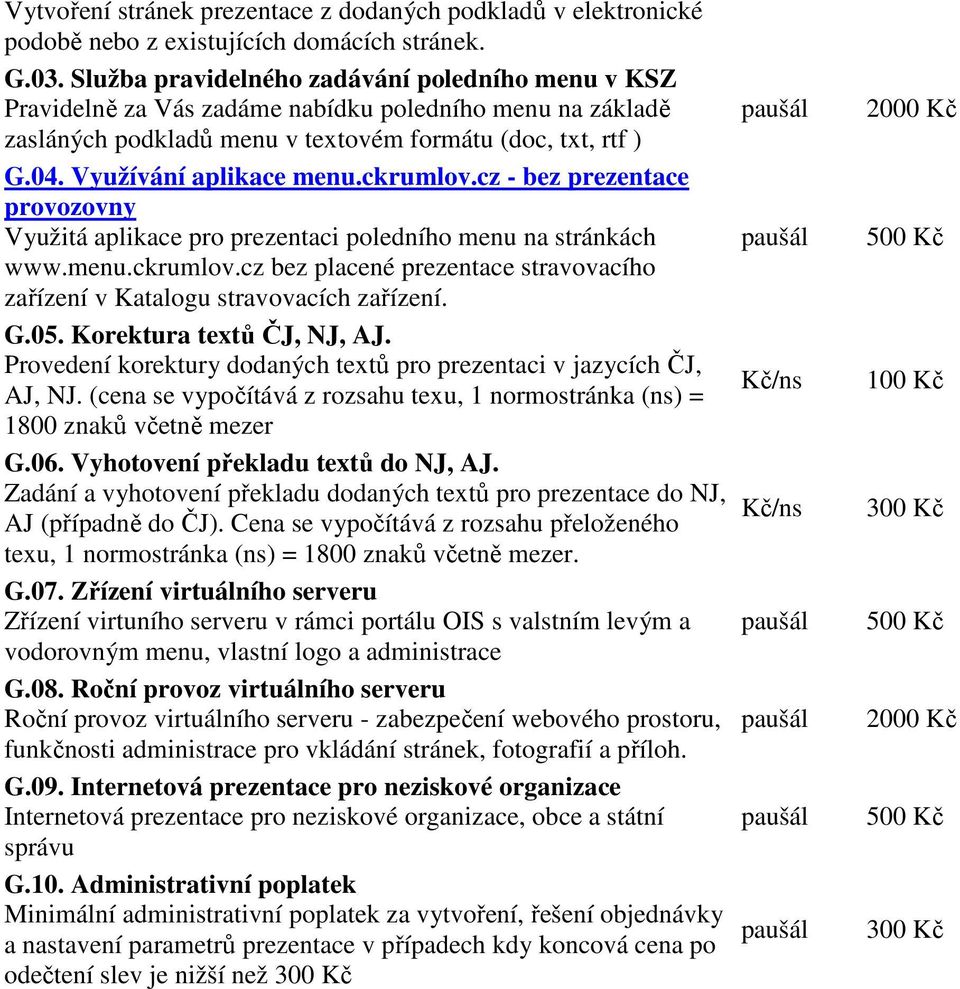 ckrumlov.cz - bez prezentace provozovny Využitá aplikace pro prezentaci poledního menu na stránkách www.menu.ckrumlov.cz bez placené prezentace stravovacího zařízení v Katalogu stravovacích zařízení.