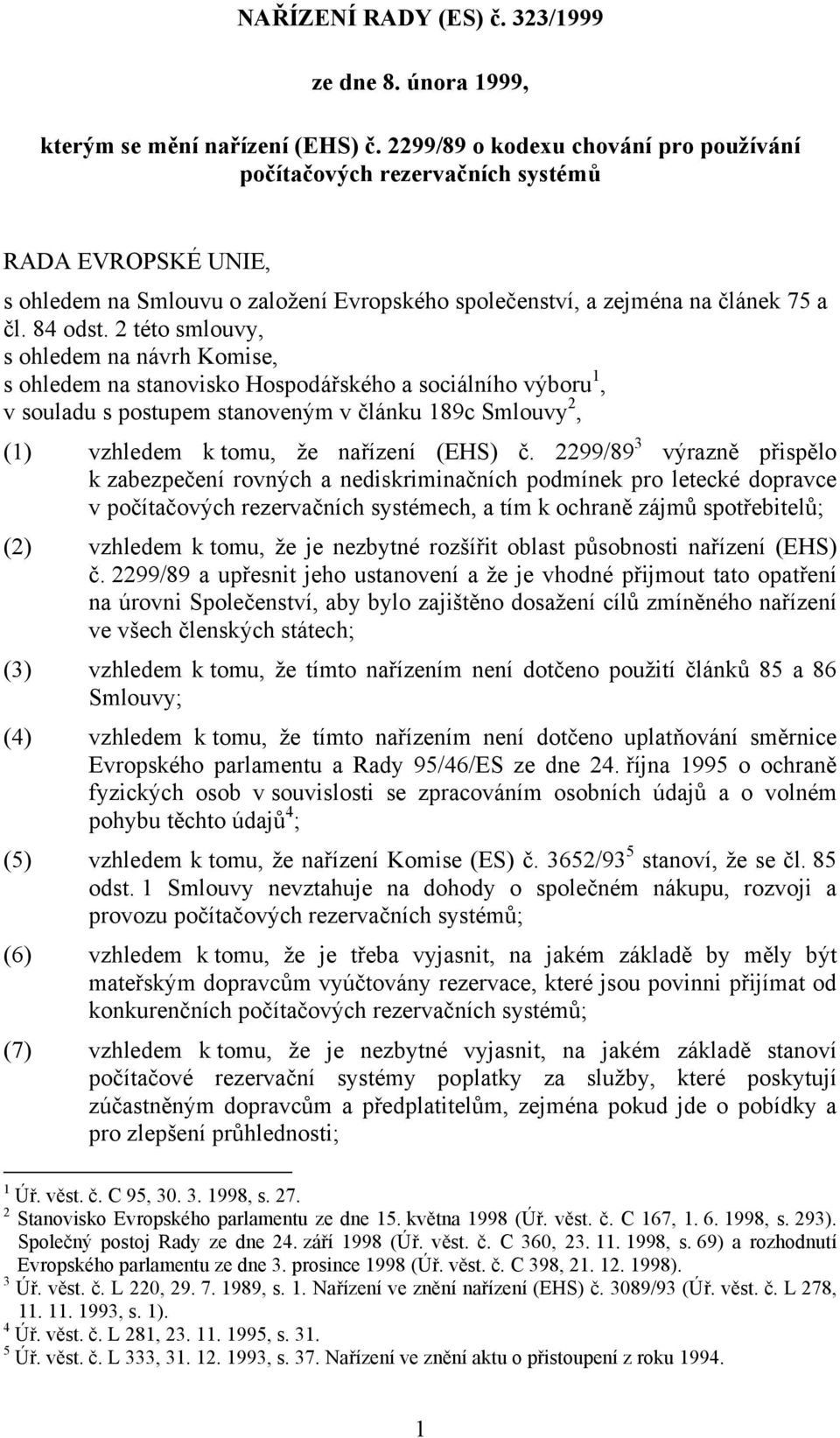 2 této smlouvy, s ohledem na návrh Komise, s ohledem na stanovisko Hospodářského a sociálního výboru 1, v souladu s postupem stanoveným v článku 189c Smlouvy 2, (1) vzhledem k tomu, že nařízení (EHS)