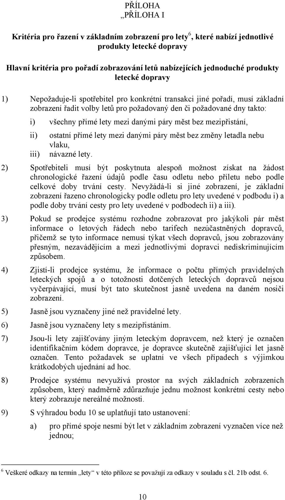 danými páry měst bez mezipřistání, ii) iii) ostatní přímé lety mezi danými páry měst bez změny letadla nebu vlaku, návazné lety.