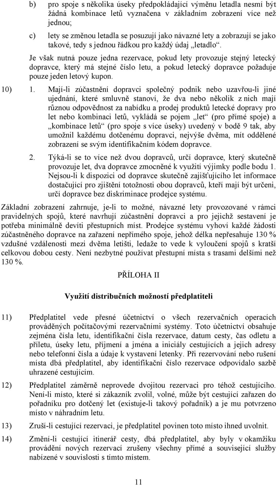 Je však nutná pouze jedna rezervace, pokud lety provozuje stejný letecký dopravce, který má stejné číslo letu, a pokud letecký dopravce požaduje pouze jeden letový kupon. 10) 1.