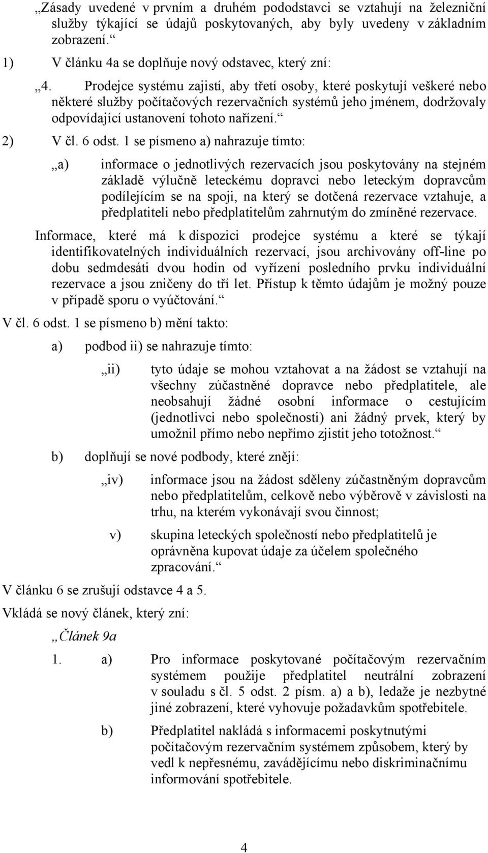 Prodejce systému zajistí, aby třetí osoby, které poskytují veškeré nebo některé služby počítačových rezervačních systémů jeho jménem, dodržovaly odpovídající ustanovení tohoto nařízení. 2) V čl.