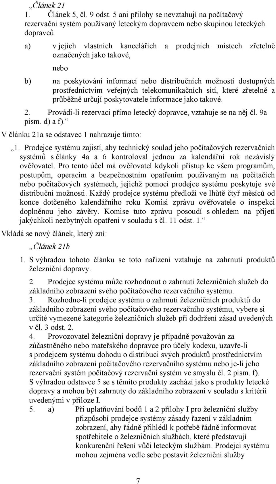 jako takové, nebo b) na poskytování informací nebo distribučních možností dostupných prostřednictvím veřejných telekomunikačních sítí, které zřetelně a průběžně určují poskytovatele informace jako