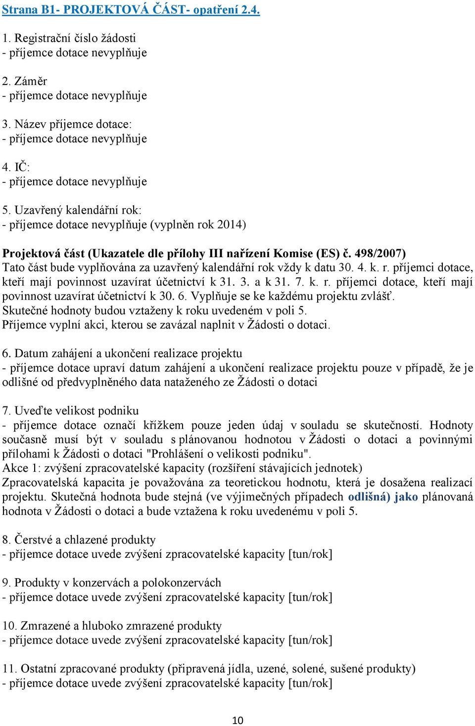 3. a k 31. 7. k. r. příjemci dotace, kteří mají povinnost uzavírat účetnictví k 30. 6. Vyplňuje se ke každému projektu zvlášť. Skutečné hodnoty budou vztaženy k roku uvedeném v poli 5.