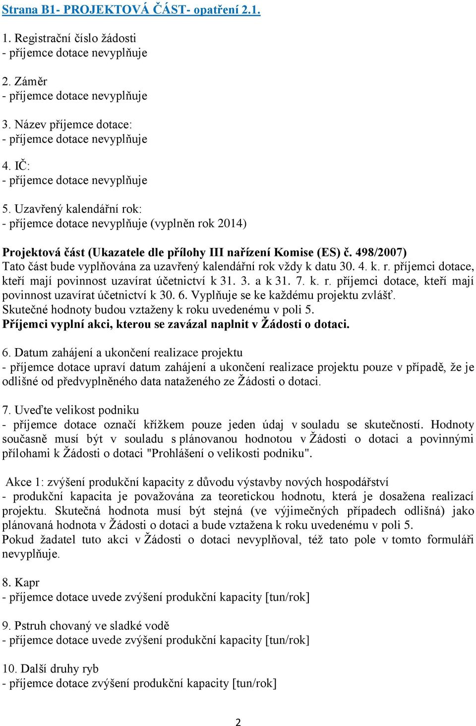 3. a k 31. 7. k. r. příjemci dotace, kteří mají povinnost uzavírat účetnictví k 30. 6. Vyplňuje se ke každému projektu zvlášť. Skutečné hodnoty budou vztaženy k roku uvedenému v poli 5.