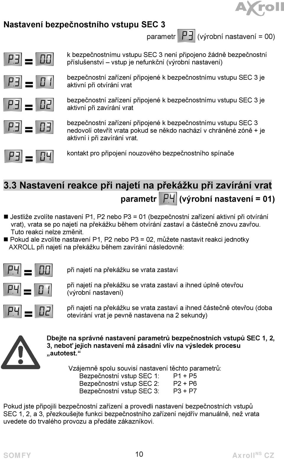 zařízení připojené k bezpečnostnímu vstupu SEC 3 nedovolí otevřít vrata pokud se někdo nachází v chráněné zóně + je aktivní i při zavírání vrat.