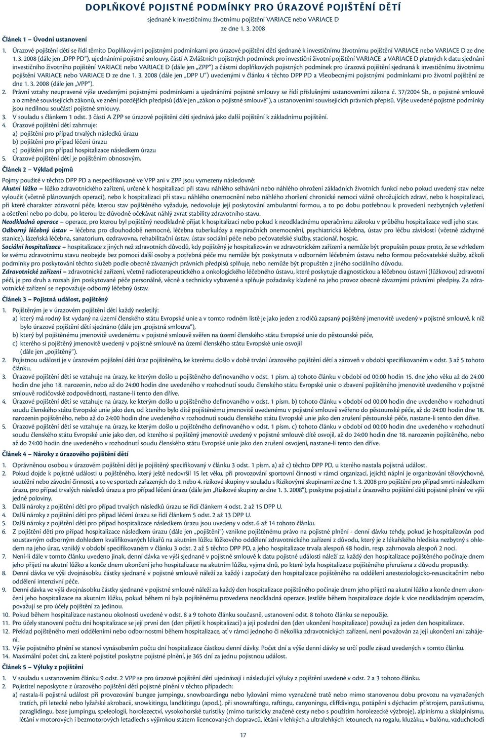 2008 (dále jen DPP PD ), ujednáními pojistné smlouvy, částí A Zvláštních pojistných podmínek pro investiční životní pojištění VARIACE a VARIACE D platných k datu sjednání investičního životního