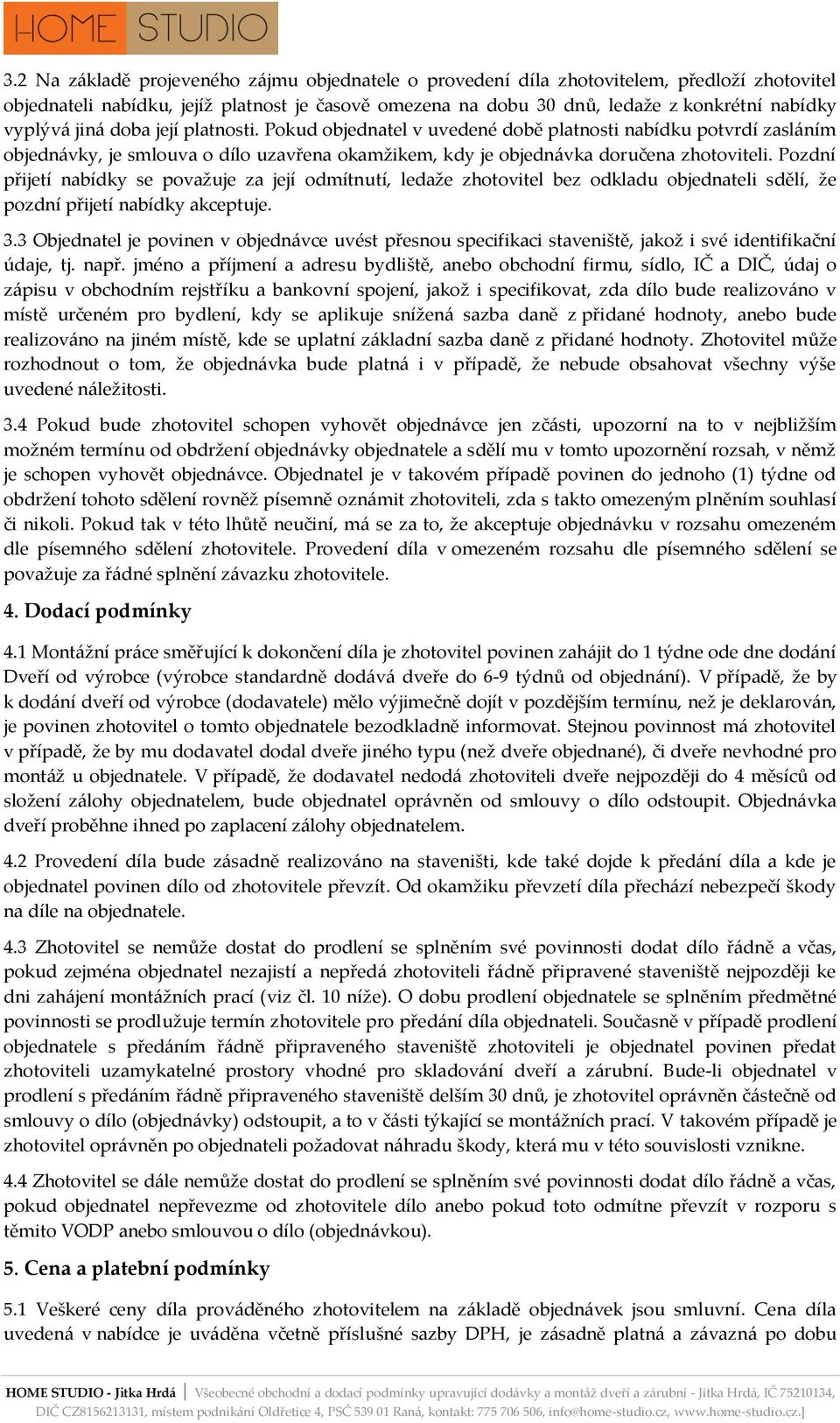 Pozdní přijetí nabídky se považuje za její odmítnutí, ledaže zhotovitel bez odkladu objednateli sdělí, že pozdní přijetí nabídky akceptuje. 3.