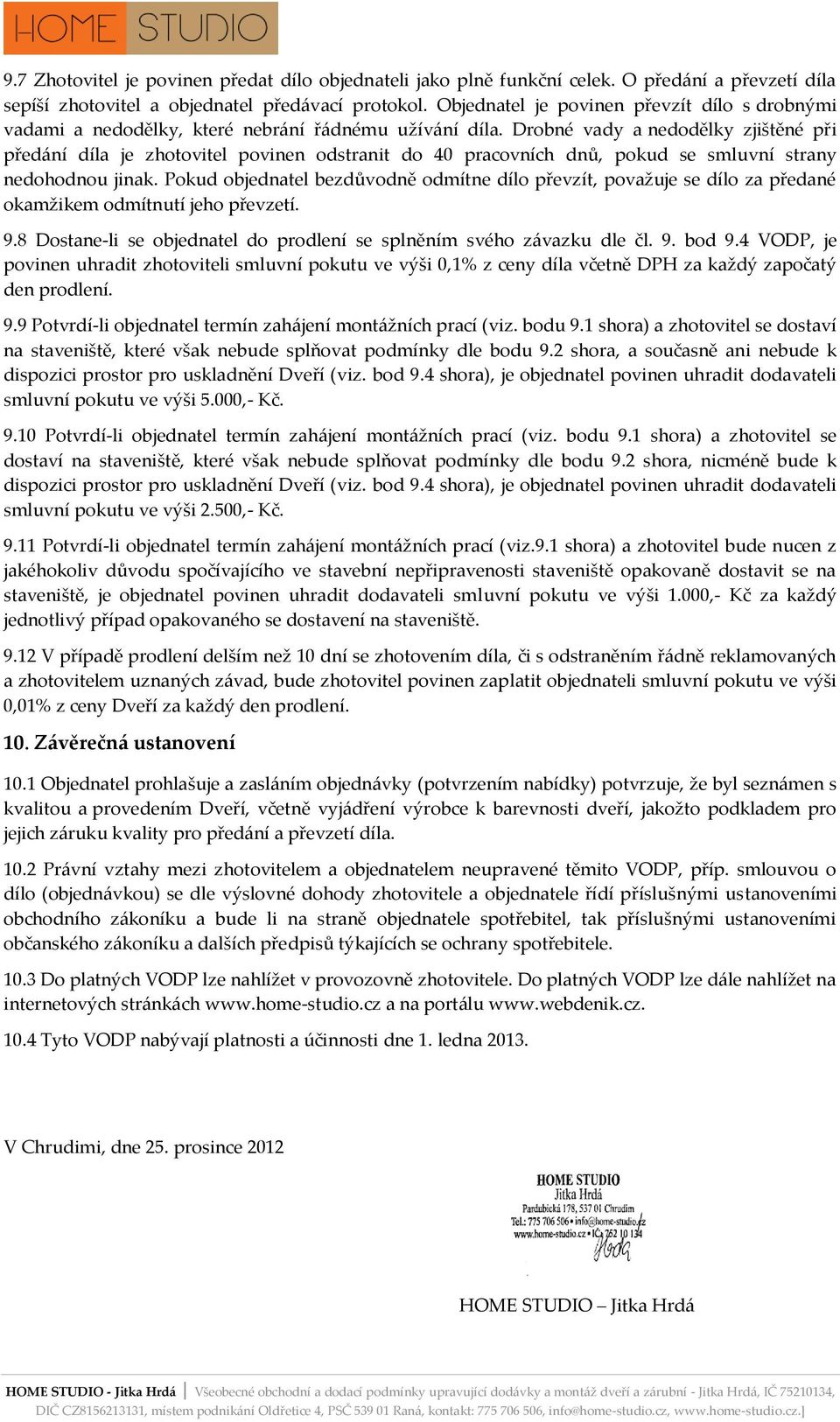 Drobné vady a nedodělky zjištěné při předání díla je zhotovitel povinen odstranit do 40 pracovních dnů, pokud se smluvní strany nedohodnou jinak.