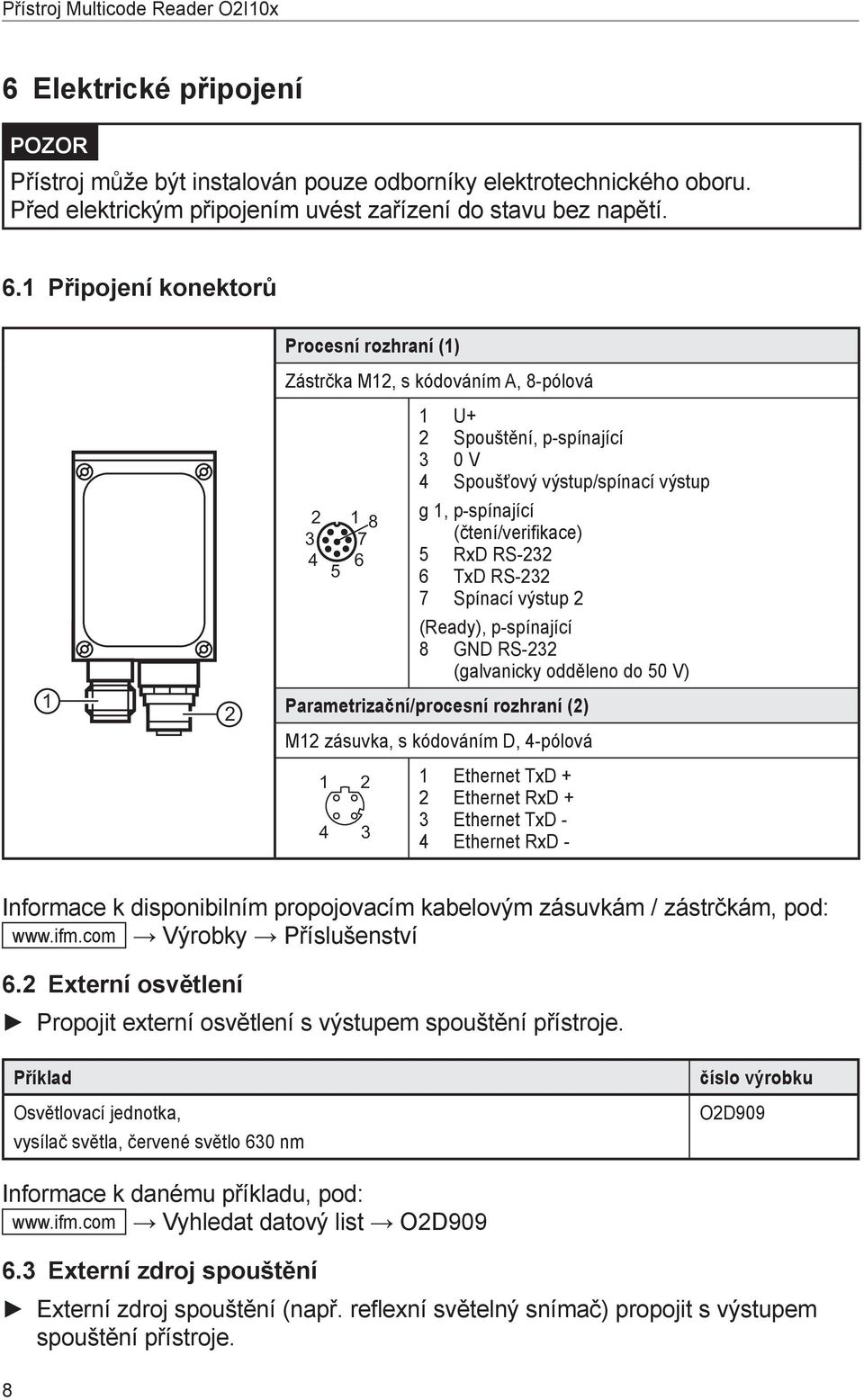 RS-232 6 TxD RS-232 7 Spínací výstup 2 (Ready), p-spínající 8 GND RS-232 (galvanicky odděleno do 50 V) Parametrizační/procesní rozhraní (2) M12 zásuvka, s kódováním D, 4-pólová 1 Ethernet TxD + 2