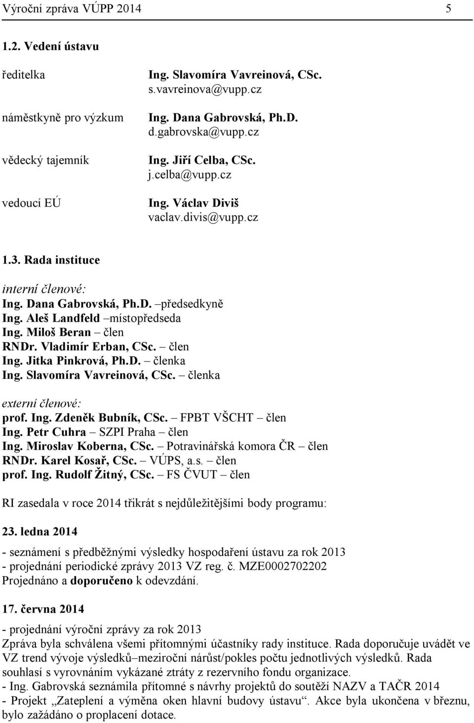 Aleš Landfeld místopředseda Ing. Miloš Beran člen RNDr. Vladimír Erban, CSc. člen Ing. Jitka Pinkrová, Ph.D. členka Ing. Slavomíra Vavreinová, CSc. členka externí členové: prof. Ing. Zdeněk Bubník, CSc.