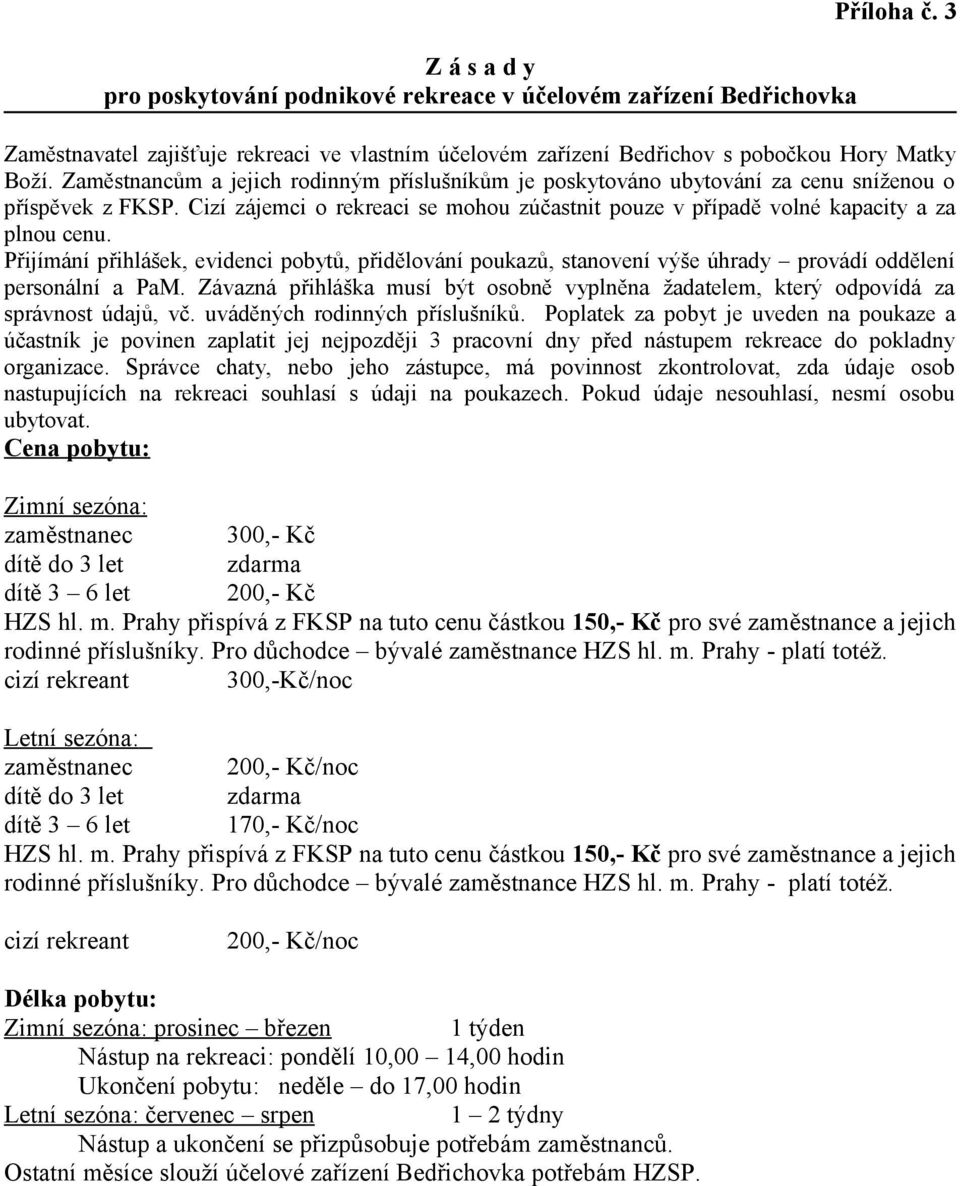 Přijímání přihlášek, evidenci pobytů, přidělování poukazů, stanovení výše úhrady provádí oddělení personální a PaM.