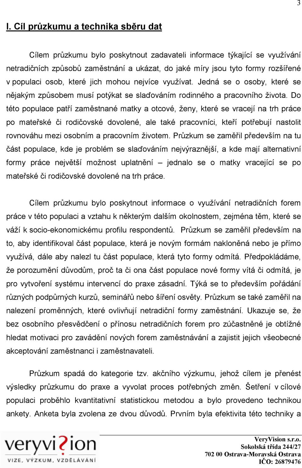 Do této populace patří zaměstnané matky a otcové, ženy, které se vracejí na trh práce po mateřské či rodičovské dovolené, ale také pracovníci, kteří potřebují nastolit rovnováhu mezi osobním a