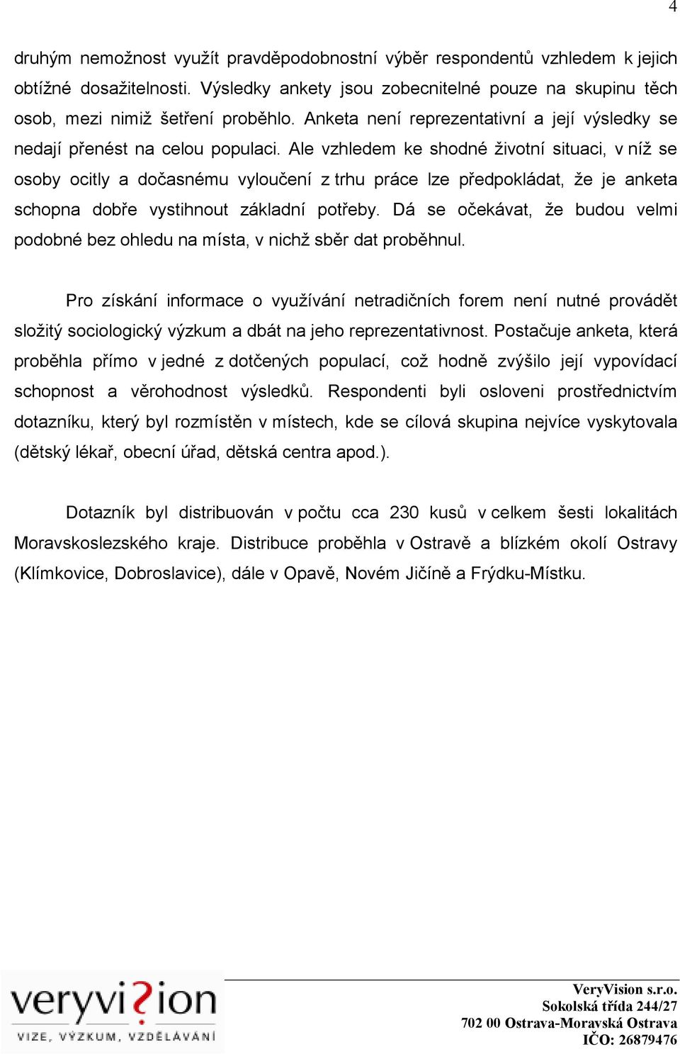 Ale vzhledem ke shodné životní situaci, v níž se osoby ocitly a dočasnému vyloučení z trhu práce lze předpokládat, že je anketa schopna dobře vystihnout základní potřeby.