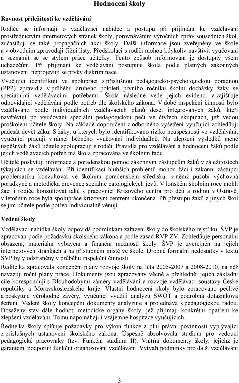 Předškoláci s rodiči mohou kdykoliv navštívit vyučování a seznámit se se stylem práce učitelky. Tento způsob informování je dostupný všem uchazečům.