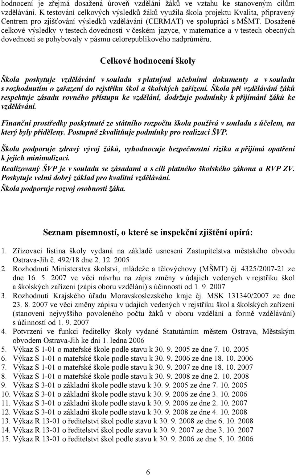 Dosažené celkové výsledky v testech dovedností v českém jazyce, v matematice a v testech obecných dovedností se pohybovaly v pásmu celorepublikového nadprůměru.