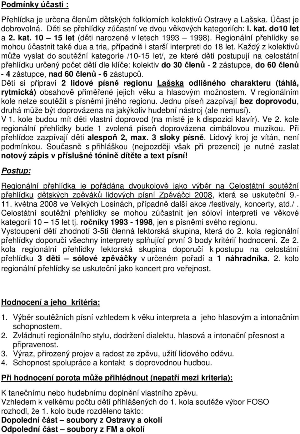 Každý z kolektivů může vyslat do soutěžní kategorie /10-15 let/, ze které děti postupují na celostátní přehlídku určený počet dětí dle klíče: kolektiv do 30 členů - 2 zástupce, do 60 členů - 4