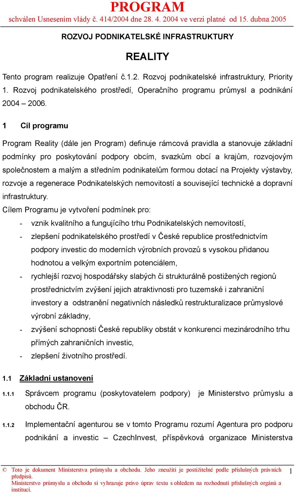 1 Cíl programu Program Reality (dále jen Program) definuje rámcová pravidla a stanovuje základní podmínky pro poskytování podpory obcím, svazkům obcí a krajům, rozvojovým společnostem a malým a